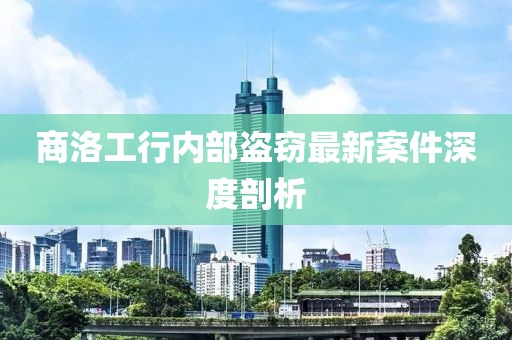 商洛工行内部盗窃最新案件深度剖析