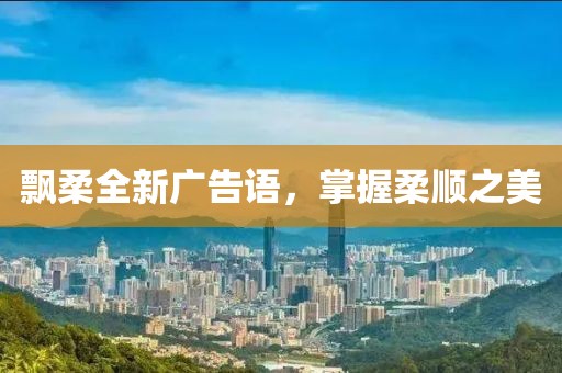 飘柔全新广告语，掌握柔顺之美