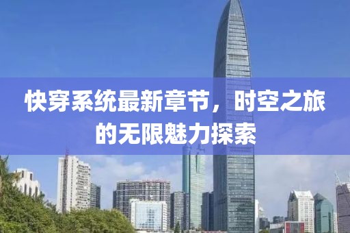 快穿系统最新章节，时空之旅的无限魅力探索