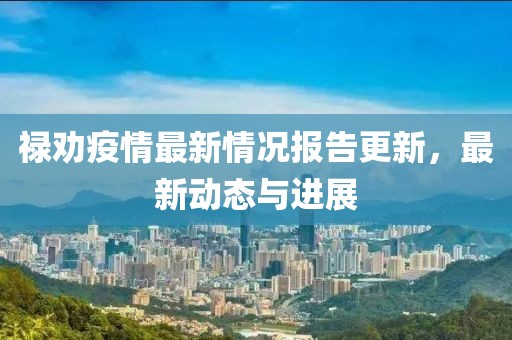 禄劝疫情最新情况报告更新，最新动态与进展