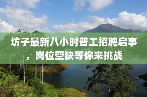 坊子最新八小时普工招聘启事，岗位空缺等你来挑战