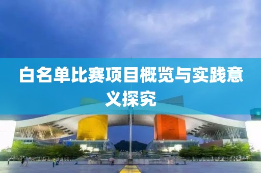 白名单比赛项目概览与实践意义探究