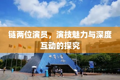 链两位演员，演技魅力与深度互动的探究