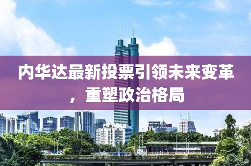 内华达最新投票引领未来变革，重塑政治格局