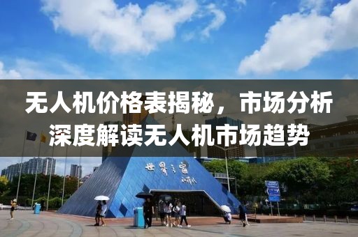 无人机价格表揭秘，市场分析深度解读无人机市场趋势
