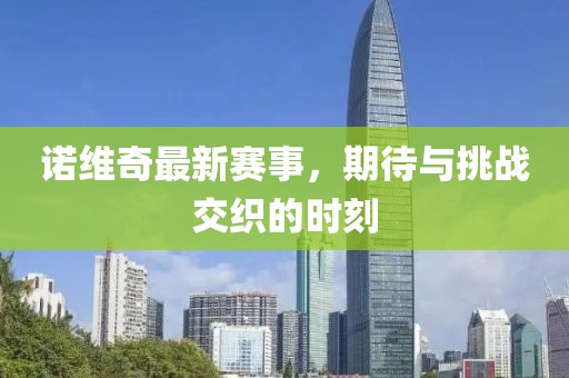 诺维奇最新赛事，期待与挑战交织的时刻