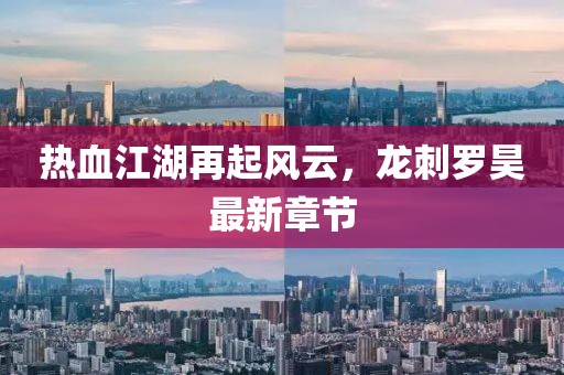 热血江湖再起风云，龙刺罗昊最新章节
