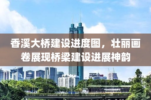 香溪大桥建设进度图，壮丽画卷展现桥梁建设进展神韵