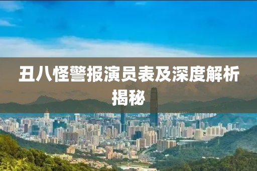 丑八怪警报演员表及深度解析揭秘