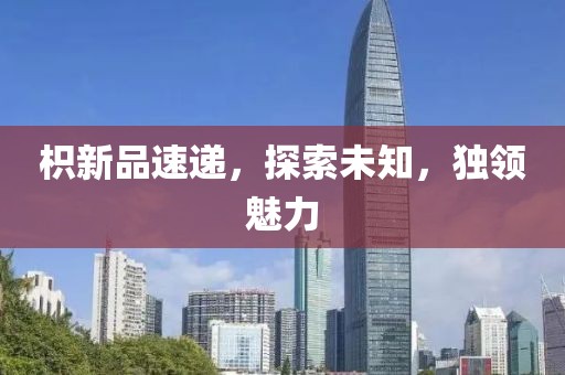 枳新品速递，探索未知，独领魅力
