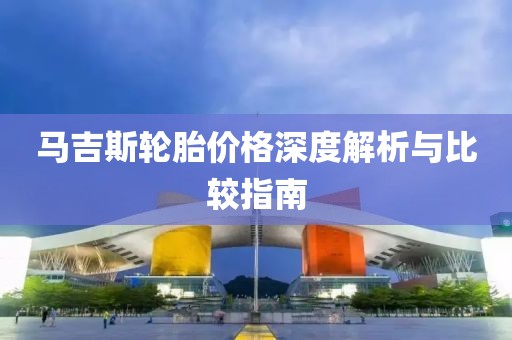 马吉斯轮胎价格深度解析与比较指南