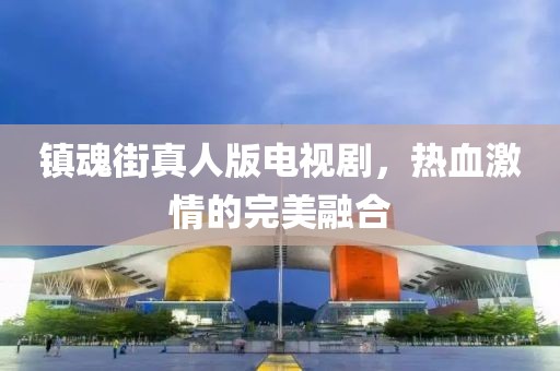 镇魂街真人版电视剧，热血激情的完美融合