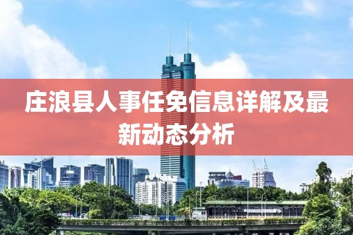 庄浪县人事任免信息详解及最新动态分析
