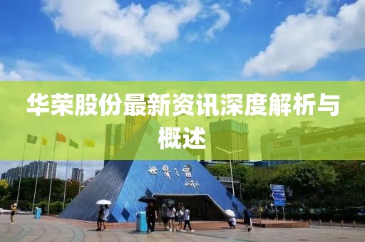华荣股份最新资讯深度解析与概述