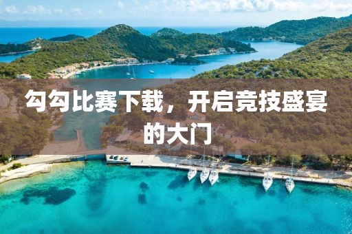 勾勾比赛下载，开启竞技盛宴的大门