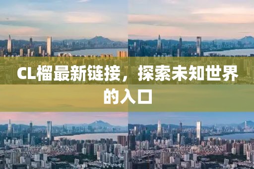 CL榴最新链接，探索未知世界的入口