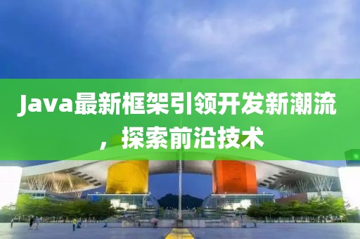 Java最新框架引领开发新潮流，探索前沿技术