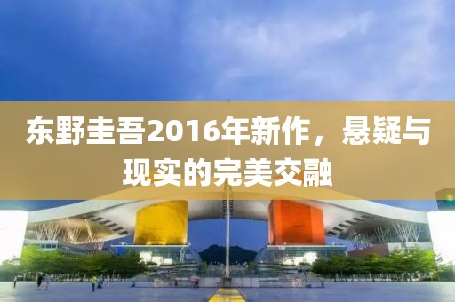 东野圭吾2016年新作，悬疑与现实的完美交融