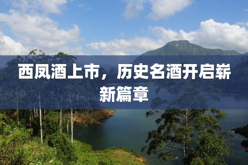 西凤酒上市，历史名酒开启崭新篇章