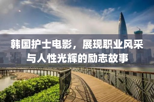 韩国护士电影，展现职业风采与人性光辉的励志故事