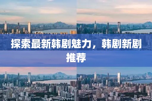 探索最新韩剧魅力，韩剧新剧推荐