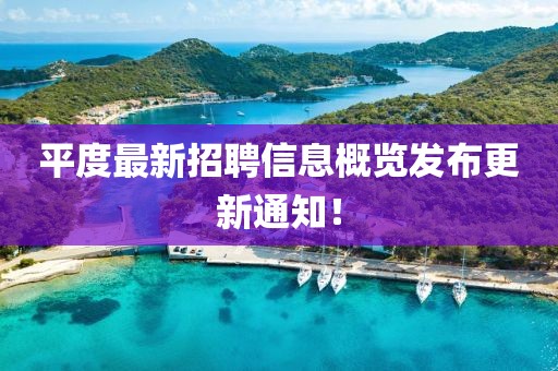平度最新招聘信息概览发布更新通知！