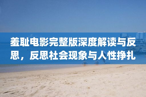 羞耻电影完整版深度解读与反思，反思社会现象与人性挣扎
