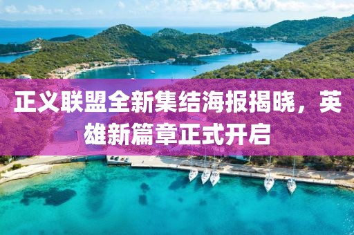 正义联盟全新集结海报揭晓，英雄新篇章正式开启