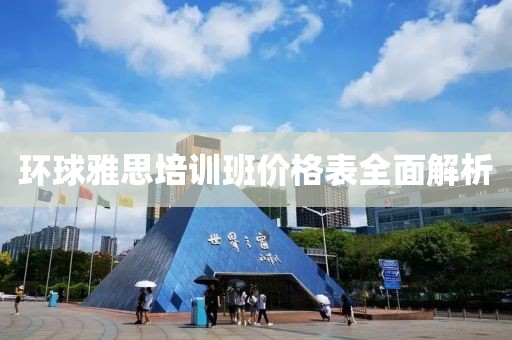 环球雅思培训班价格表全面解析