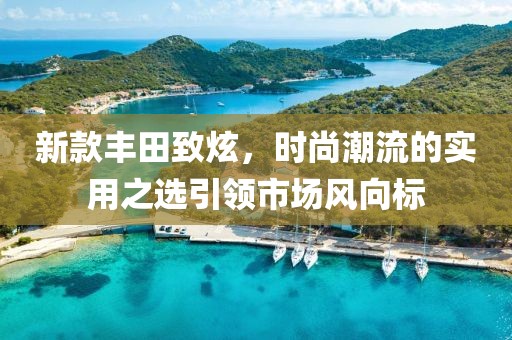 新款丰田致炫，时尚潮流的实用之选引领市场风向标