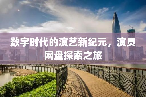 数字时代的演艺新纪元，演员网盘探索之旅