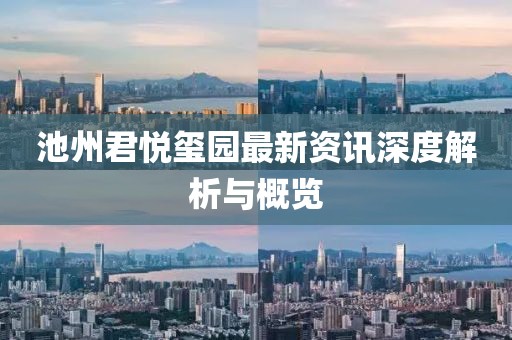池州君悦玺园最新资讯深度解析与概览