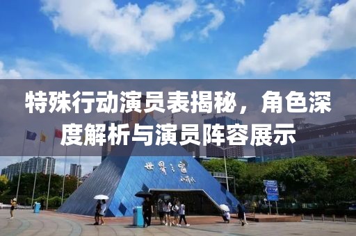 特殊行动演员表揭秘，角色深度解析与演员阵容展示