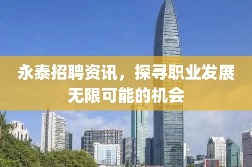 永泰招聘资讯，探寻职业发展无限可能的机会