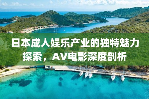 日本成人娱乐产业的独特魅力探索，AV电影深度剖析