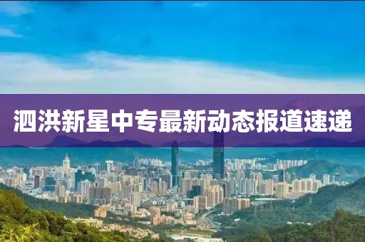 泗洪新星中专最新动态报道速递