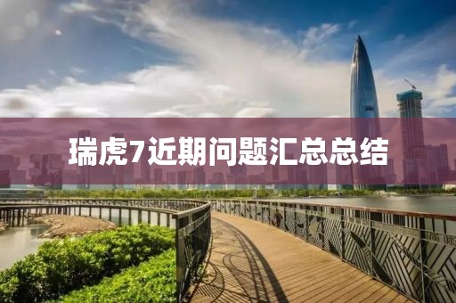 瑞虎7近期问题汇总总结