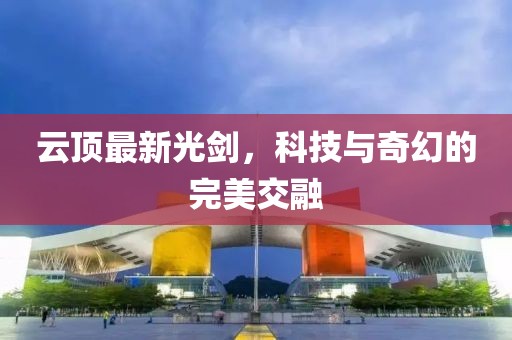 云顶最新光剑，科技与奇幻的完美交融