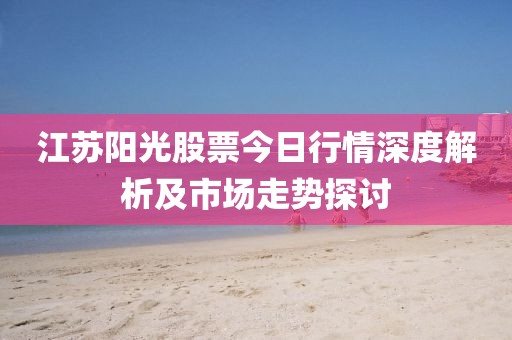 江苏阳光股票今日行情深度解析及市场走势探讨