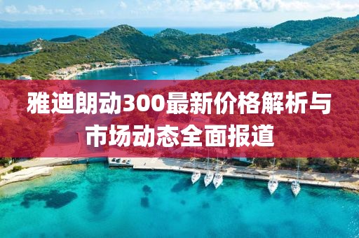 雅迪朗动300最新价格解析与市场动态全面报道