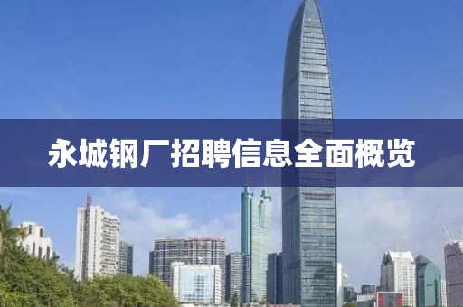 永城钢厂招聘信息全面概览