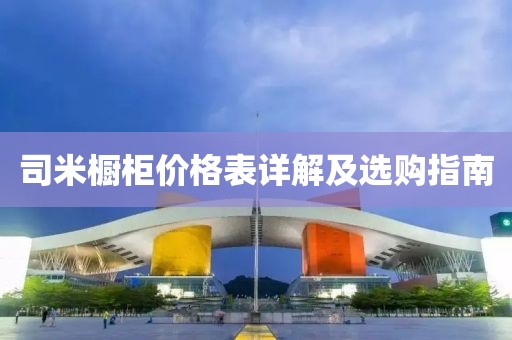 司米橱柜价格表详解及选购指南