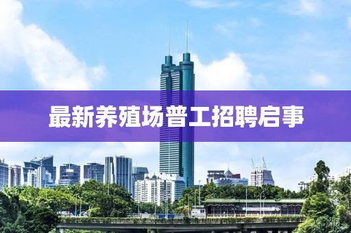 最新养殖场普工招聘启事