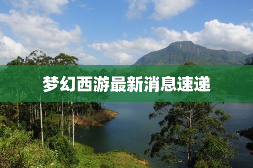 梦幻西游最新消息速递
