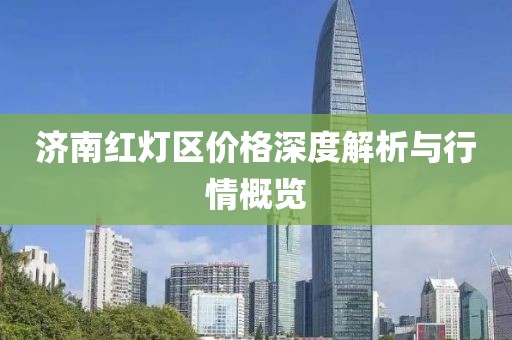济南红灯区价格深度解析与行情概览