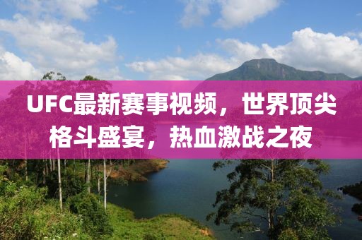UFC最新赛事视频，世界顶尖格斗盛宴，热血激战之夜