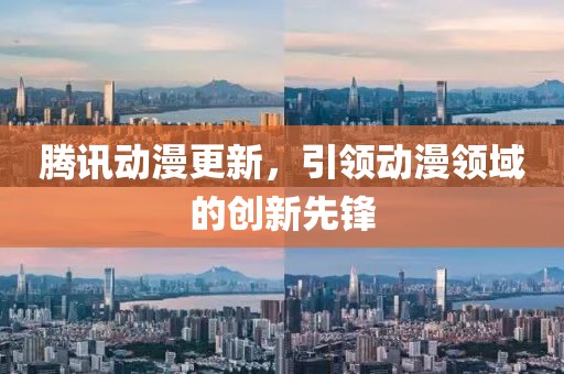腾讯动漫更新，引领动漫领域的创新先锋