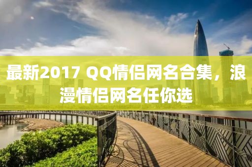 最新2017 QQ情侣网名合集，浪漫情侣网名任你选