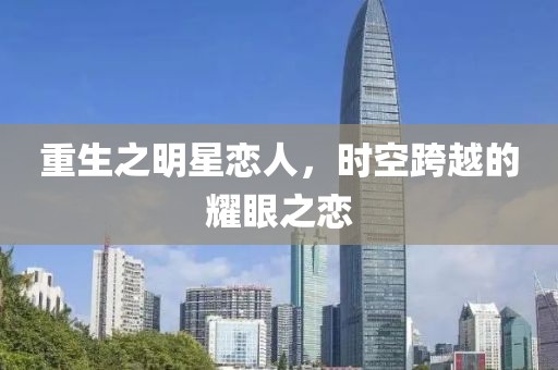 重生之明星恋人，时空跨越的耀眼之恋