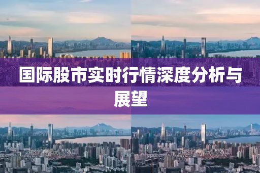 国际股市实时行情深度分析与展望